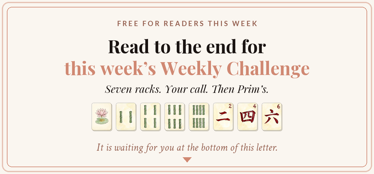 Free for readers this week: read to the end for this week's Weekly Challenge. Seven racks. Your call. Then Prim's. It is waiting for you at the bottom of this letter.