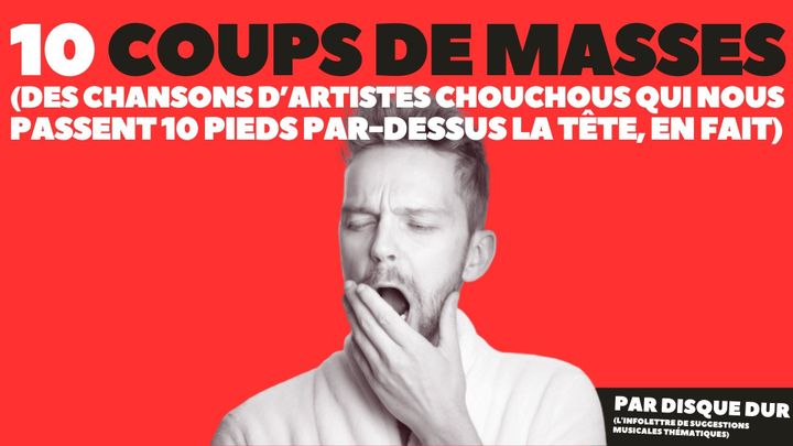 Voici 10 coups de masses (des chansons d’artistes chouchous qui nous passent 10 pieds par-dessus la tête, en fait)