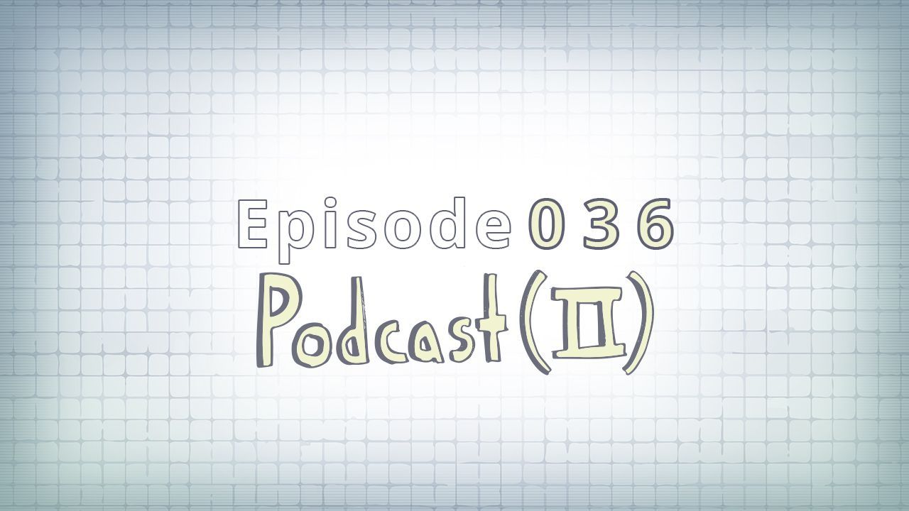 036: Podcast (II)