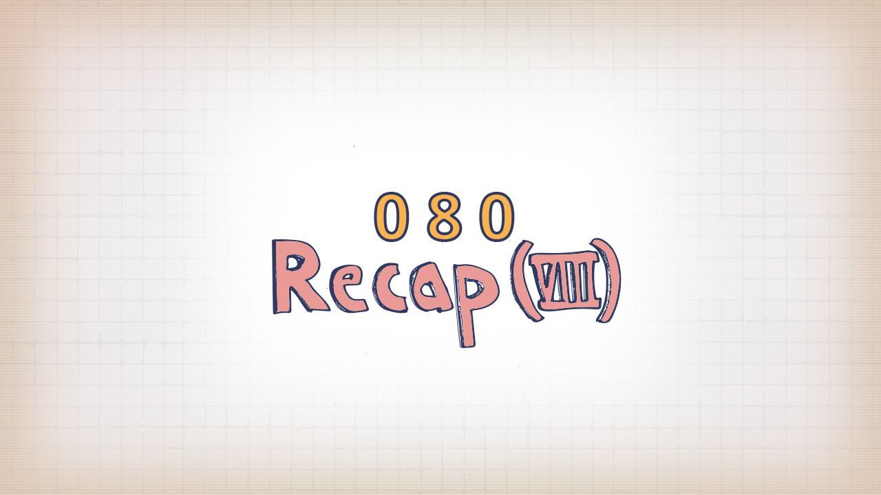 080: Recap (VIII)