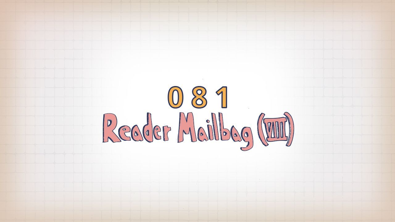 081: Reader Mailbag (VIII)