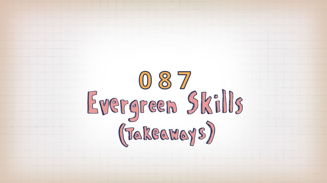 087: Evergreen Skills (Takeaways)
