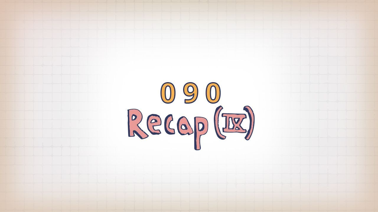 090: Recap (IX)