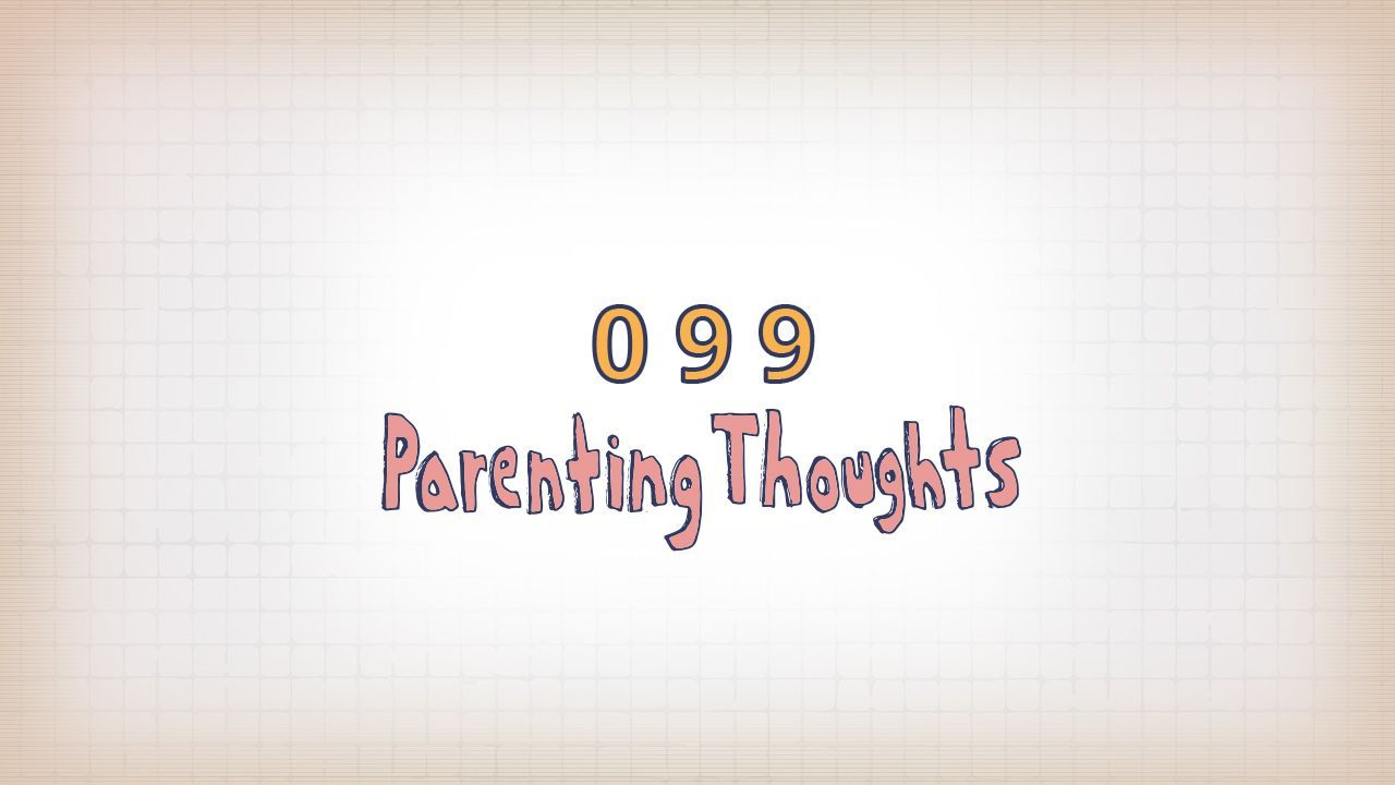 099: Parenting Thoughts (I)