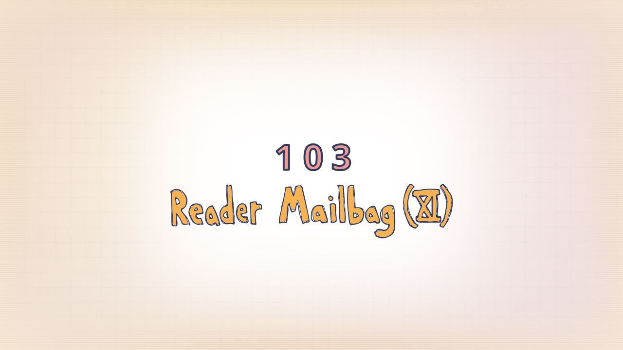 103: Reader Mailbag (XI)