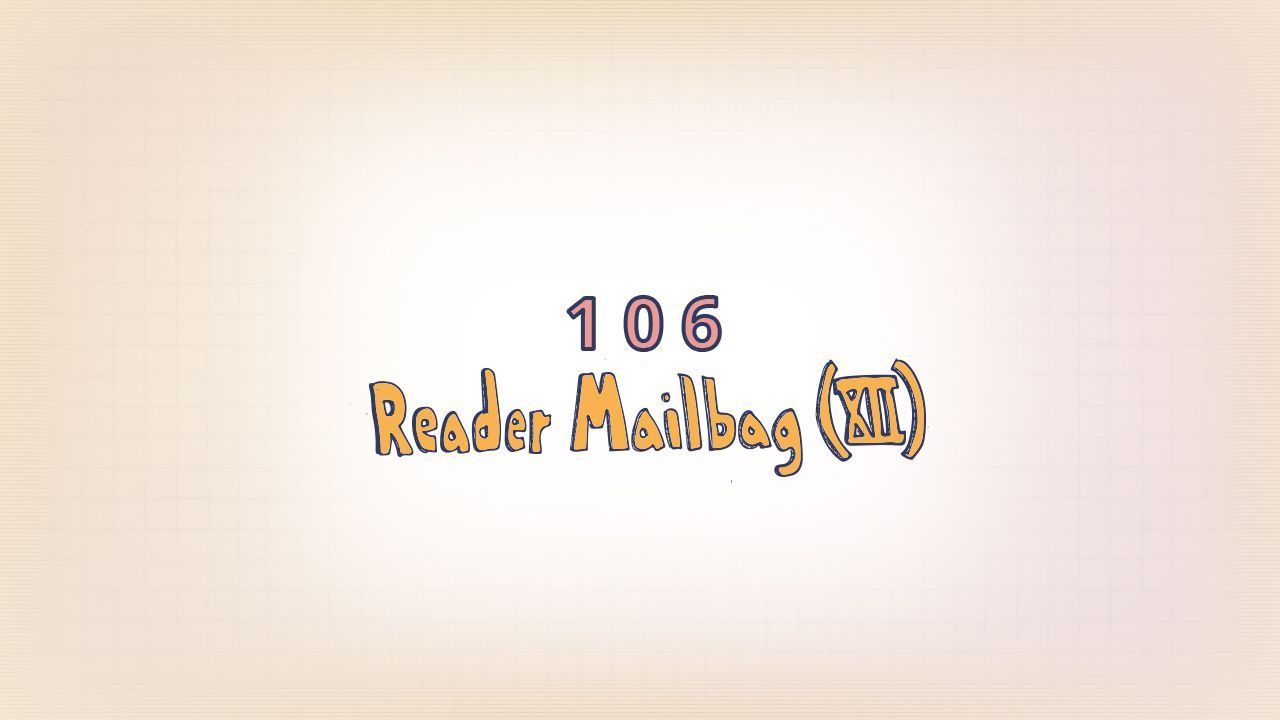 106: Reader Mailbag (XII)