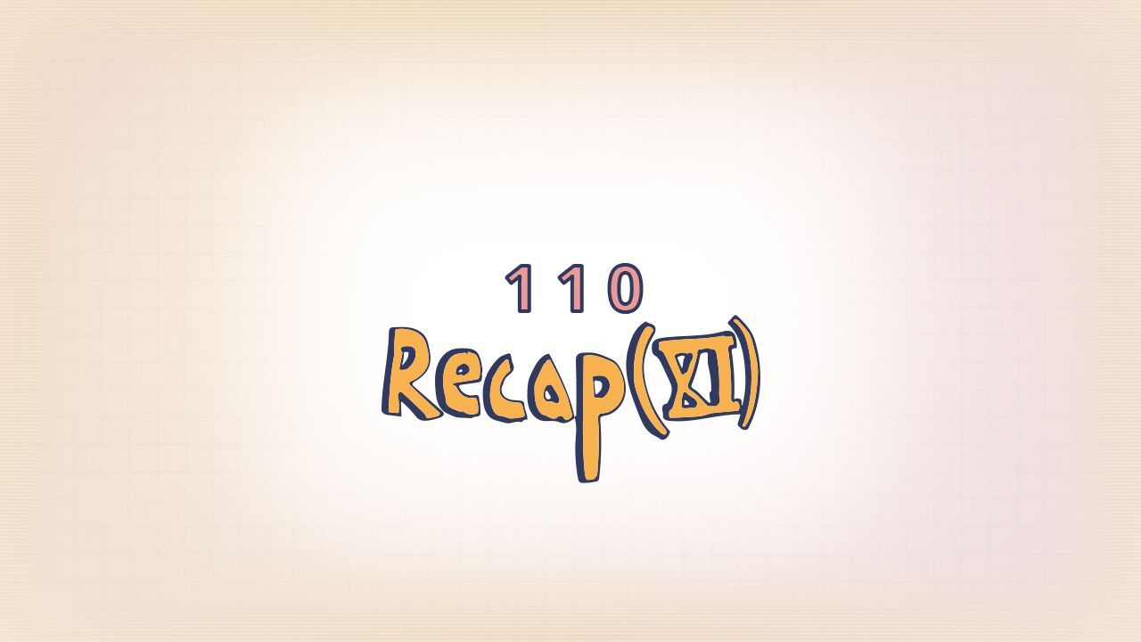 110: Recap (XI)