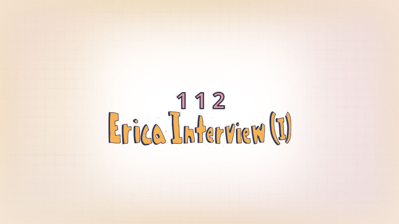 112: Erica Interview (I)