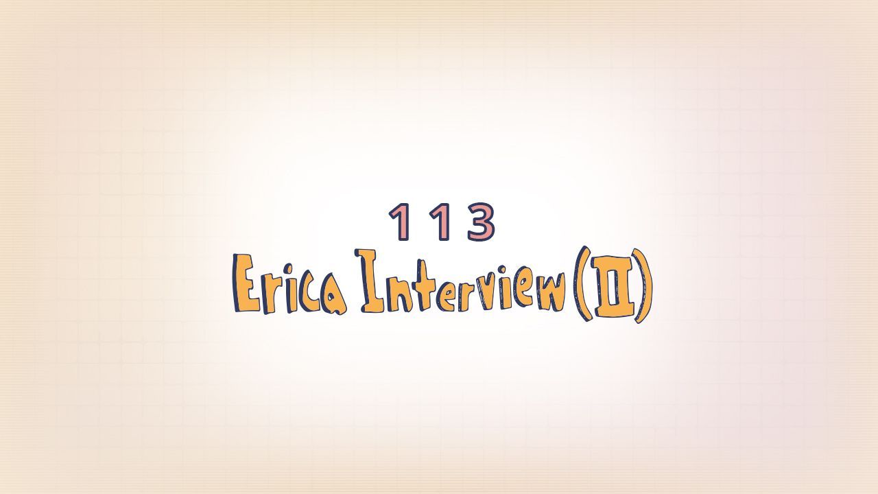 113: Erica Interview (II)