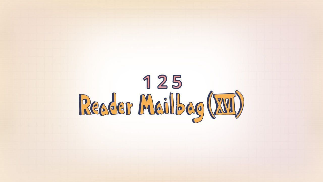 125: Reader Mailbag (XVI)