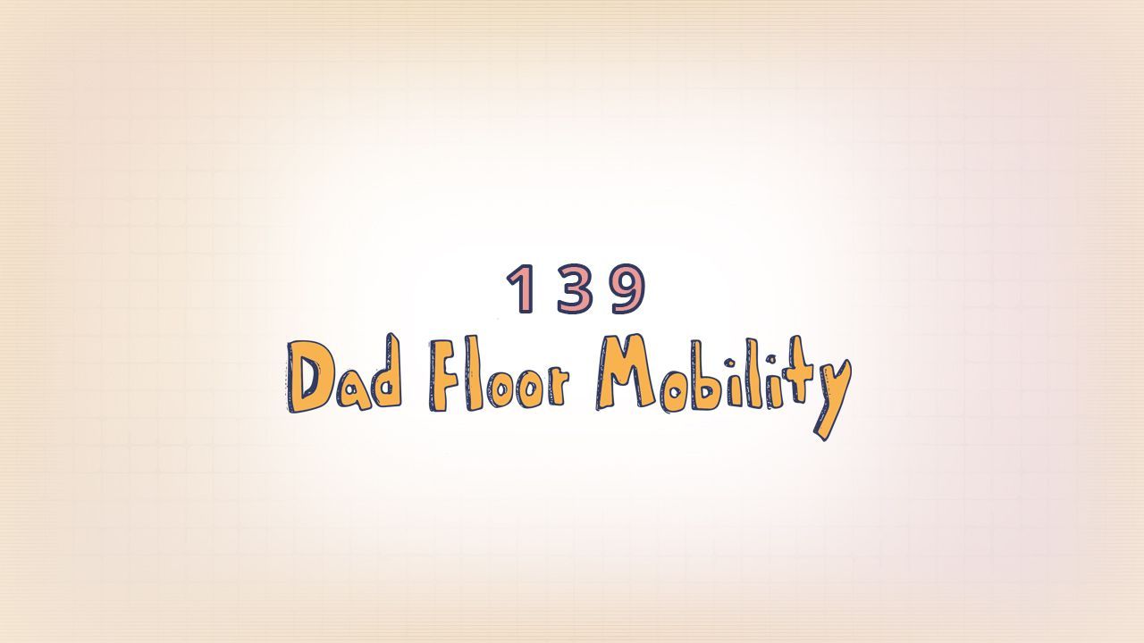 139: Dad Floor Mobility
