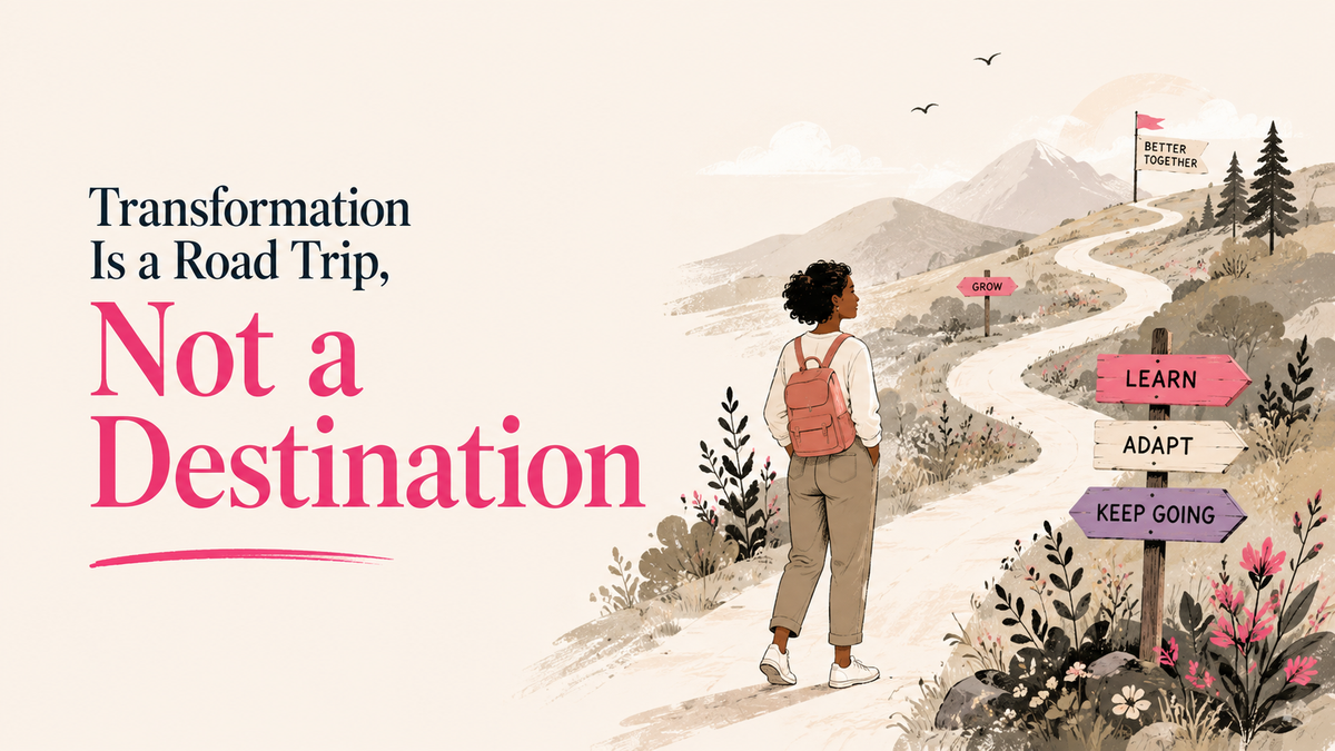 Transformation Is a Road Trip, Not a Destination