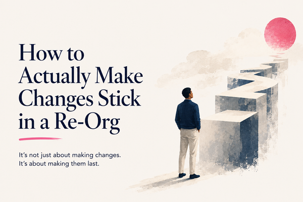 How to Actually Make Changes Stick in a Re-Org