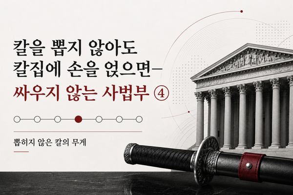 칼을 뽑지 않아도 칼집에 손을 얹으면— 싸우지 않는 사법부 ④