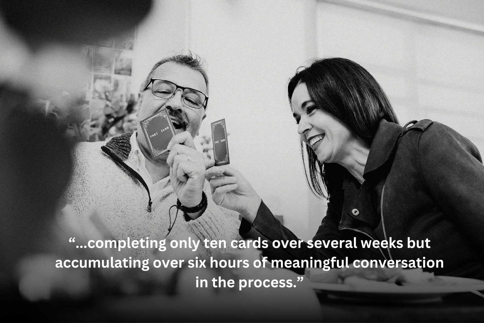 “...completing only ten cards over several weeks but accumulating over six hours of meaningful conversation in the process.”