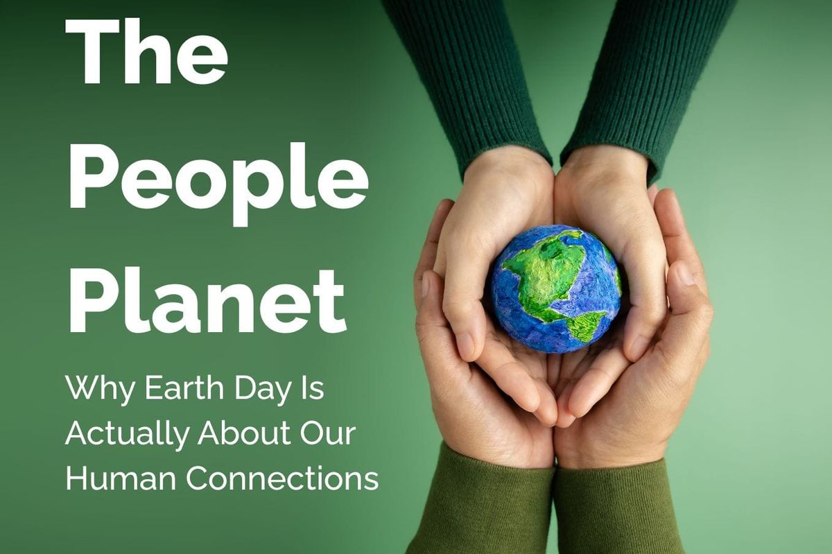 The People Planet: Why Earth Day Is Actually About Our Human Connections