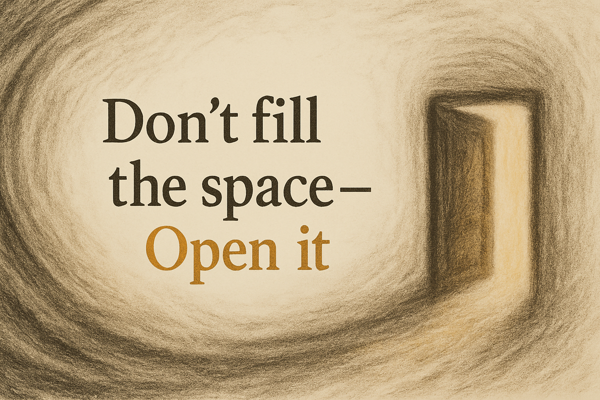 Don’t Fill the Space—Open It