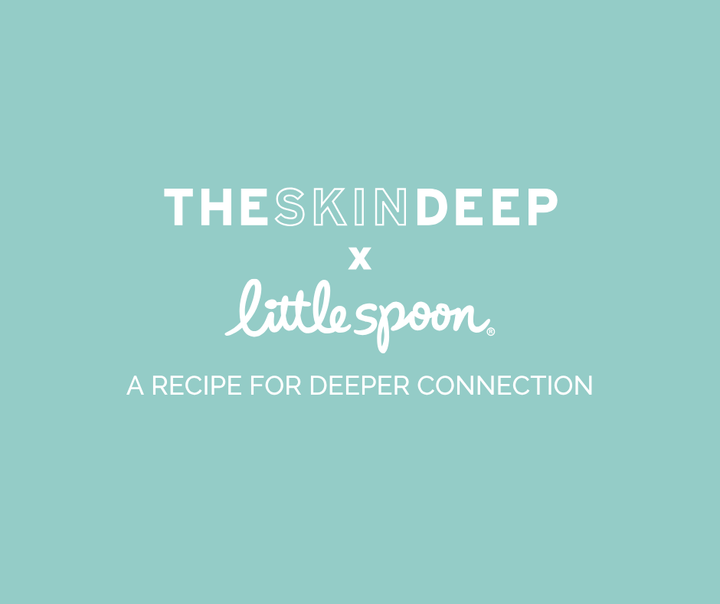 The Skin Deep x Little Spoon. A recipe for deeper connection