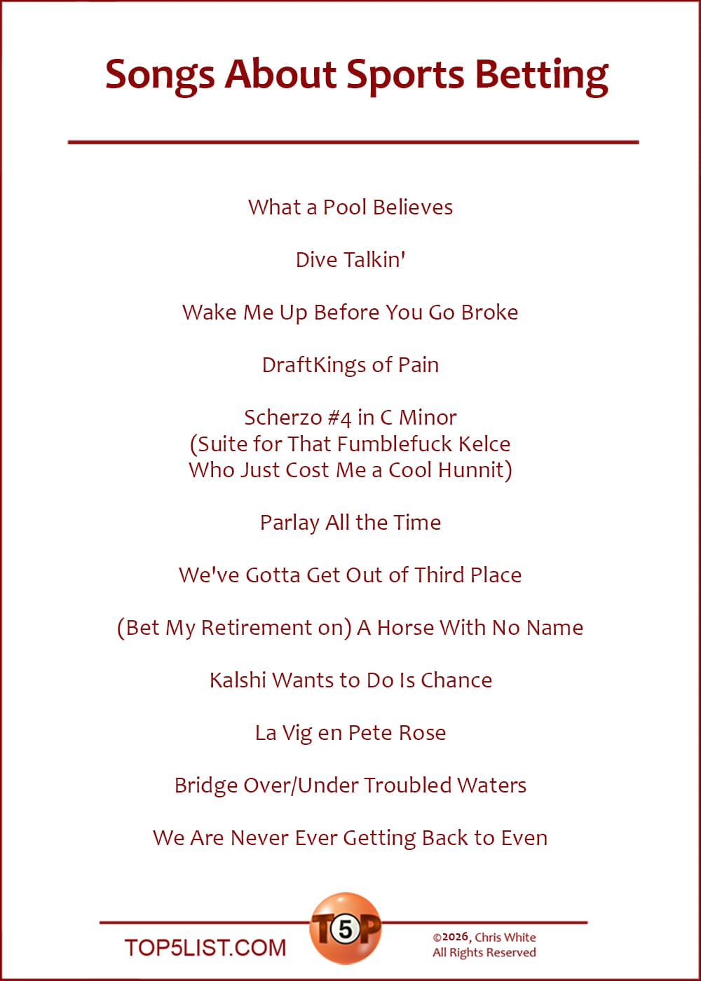 The Top 12 Songs About Sports Betting  |   What a Pool Believes  Dive Talkin'  Wake Me Up Before You Go Broke  DraftKings of Pain  Scherzo #4 in C Minor (Suite for That Fumblefuck Kelce Who Just Cost Me a Hunnit)  Parlay All the Time  We've Gotta Get Out of Third Place  (Bet My Retirement on) A Horse With No Name  Kalshi Wants to Do Is Chance  La Vig en Pete Rose  Bridge Over/Under Troubled Waters  We Are Never Ever Getting Back to Even