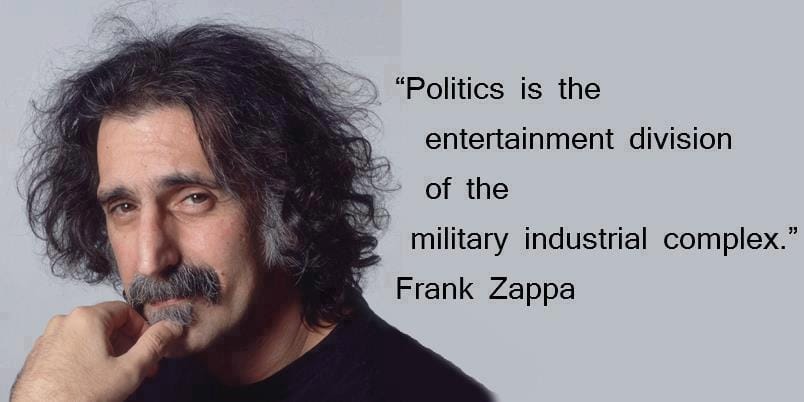 Frank Zappa quote: "Politics is the entertainment division of the military industrial complex."