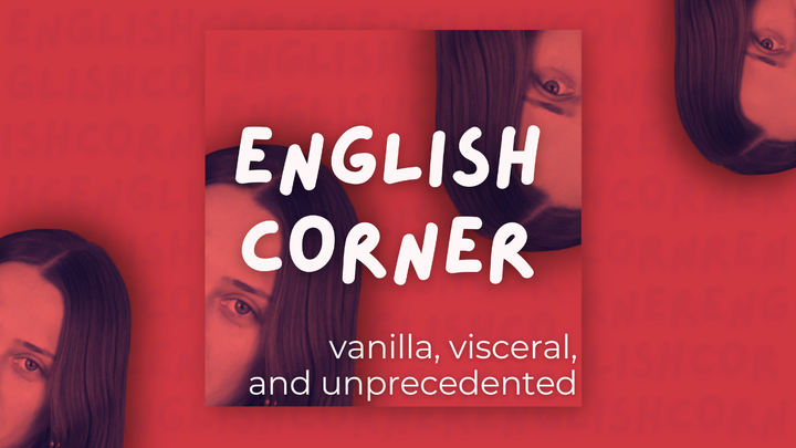 English Corner: vanilla, visceral, and unprecedented