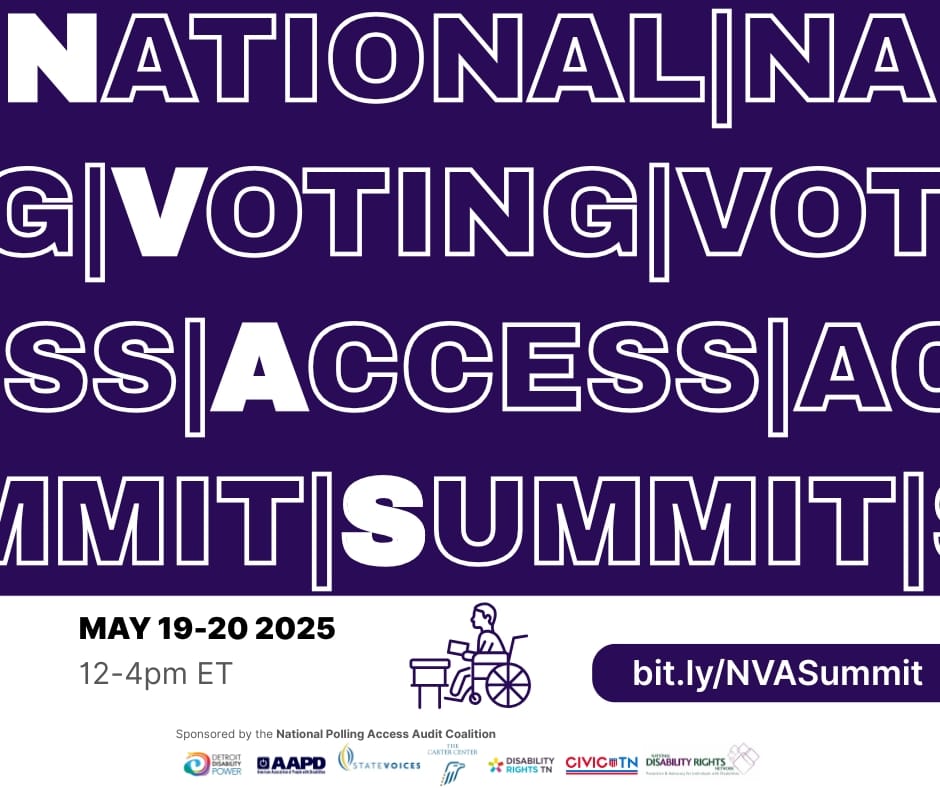 Text reads National Voting Access Summit. May 19-20 2025. 12-4pm ET. bit.ly/NVASummit. Sponsored by the National Polling Access Audit Coalition. Logos for Detroit Disability Power, American Association of People with Disabilities, Civic Tennessee, Disability Rights Tennessee, National Disability Rights Network, State Voices, and The Carter Center.