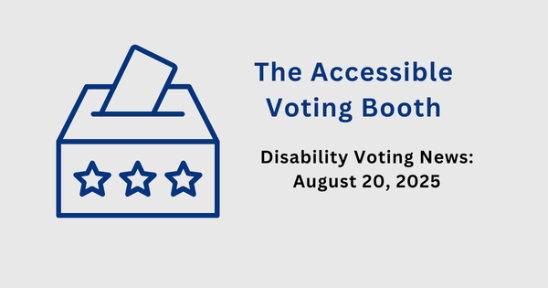 The Accessible Voting Booth: Disability Voting News: August 20, 2025