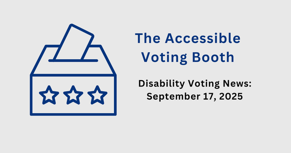 The Accessible Voting Booth: Disability Voting News: September 17, 2025