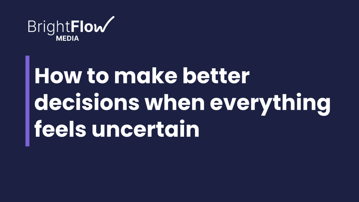 How to Make Better Decisions When Everything Feels Uncertain