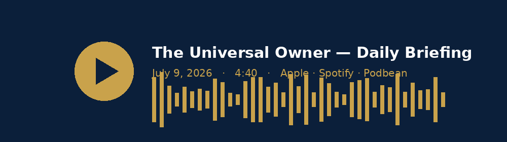 The Universal Owner daily briefing, July 9 2026, 4 minutes 8 seconds. Play on Apple, Spotify or Podbean.