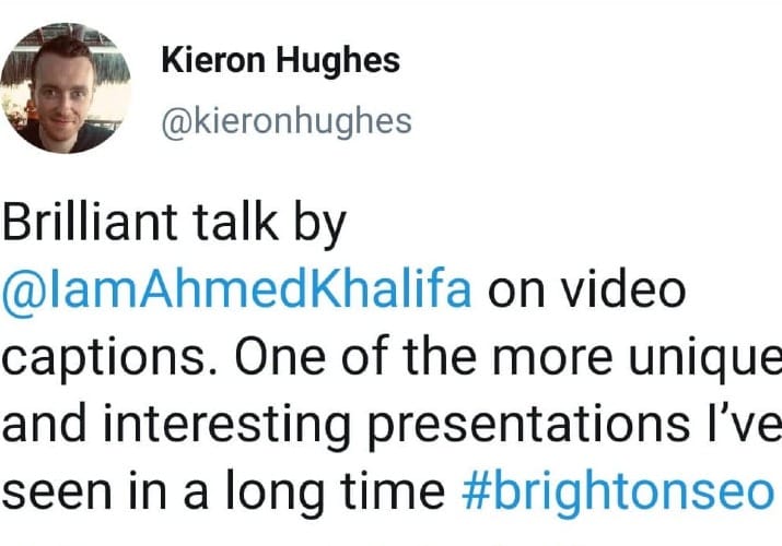 Tweet by Kieron Huges: Brilliant talk by Ahmed Khalifa on video captions. One of the more unique and interesting presentations I’ve seen in a long time #BrightonSEO