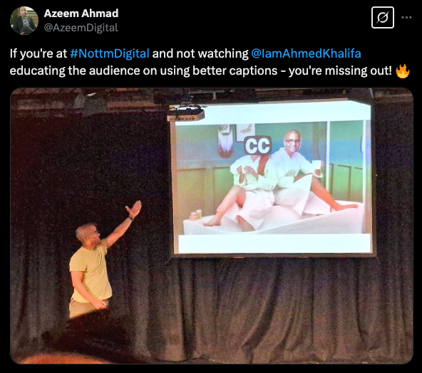 Tweet by Azeem Ahmad: If you’re at #NottmDigital and not watching @IamAhmedKhalifa, educating the audience on using better captions, you’re missing out.