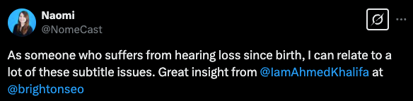 Tweet by Naomi: As someone who suffers from hearing loss since birth, I can related to a lot of these subtitle issues. Great insight from @IamAhmedKhalifa at BrightonSEO