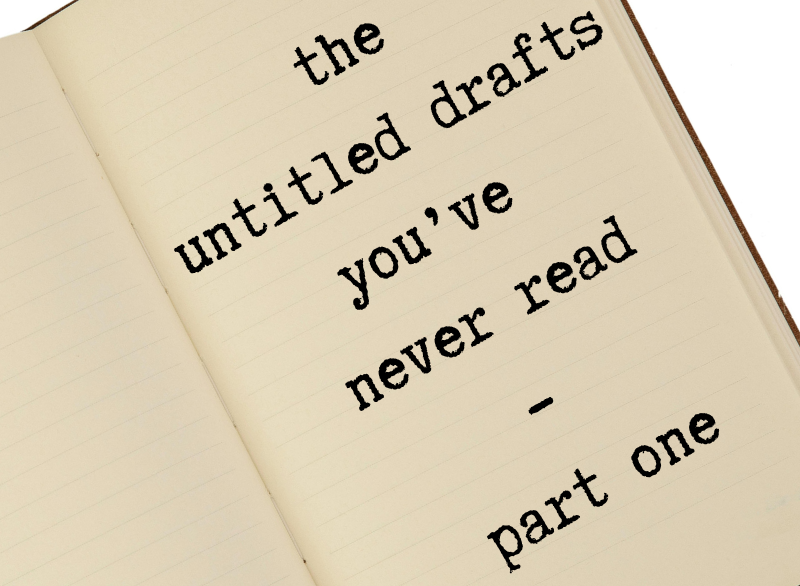 drafts 0001 to 0056 – the untitled drafts you’ve never read - part one