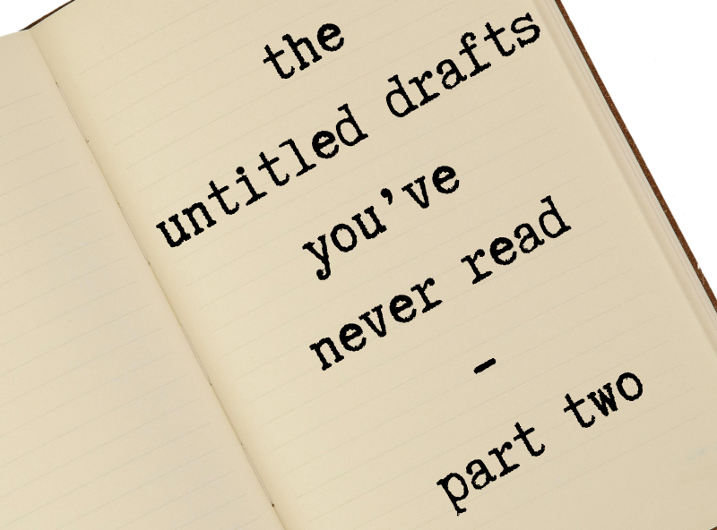 drafts 0001 to 0056 – the untitled drafts you’ve never read - part two