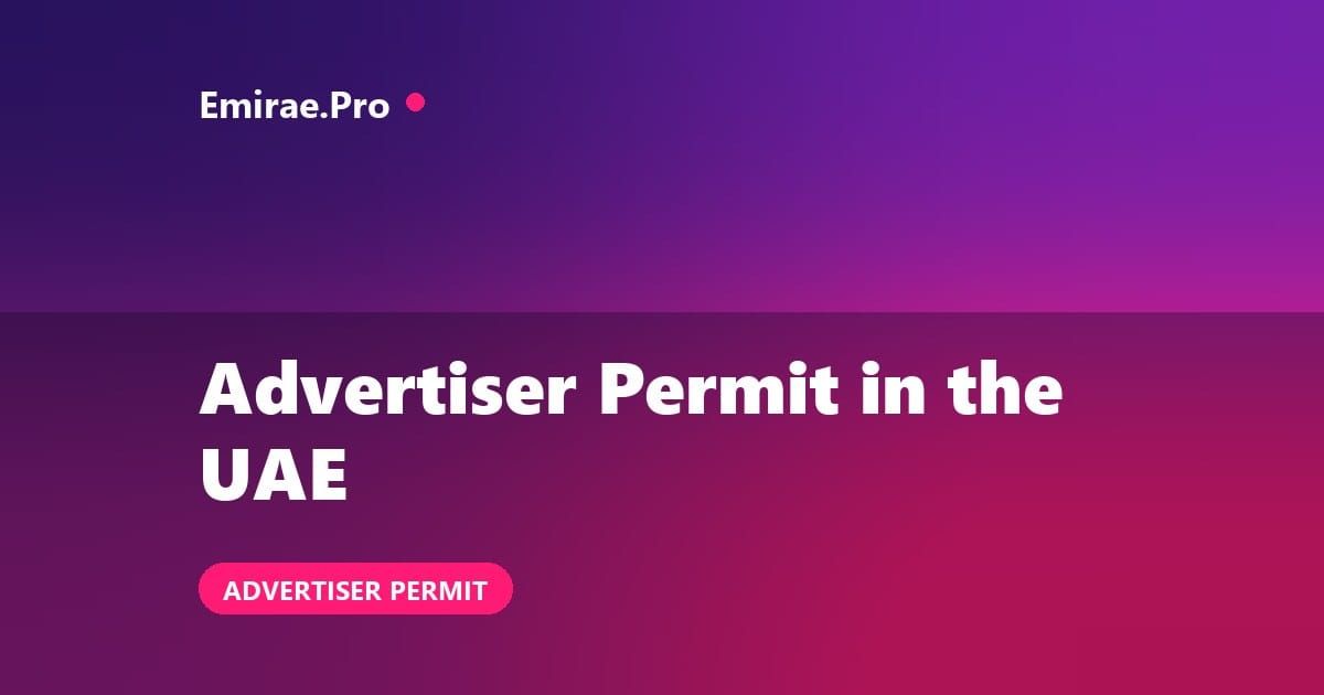 Advertiser Permit in UAE: UAE Media Council Requirements, Cost and Process
