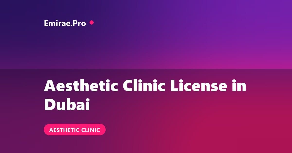 Aesthetic Clinic License in Dubai: How to Open, DHA Requirements and Cost