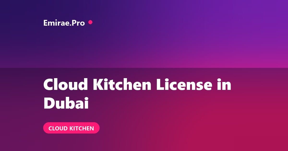 Cloud Kitchen License in Dubai: How to Start, Cost and Required Approvals