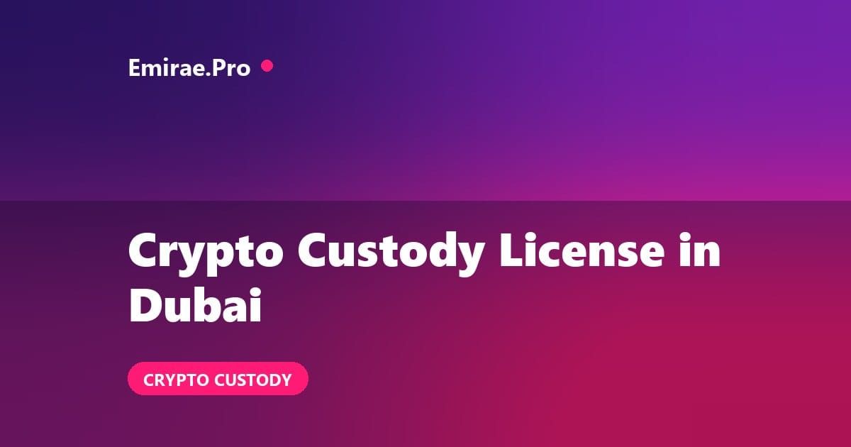 Crypto Custody License in Dubai: VARA Requirements and How to Apply