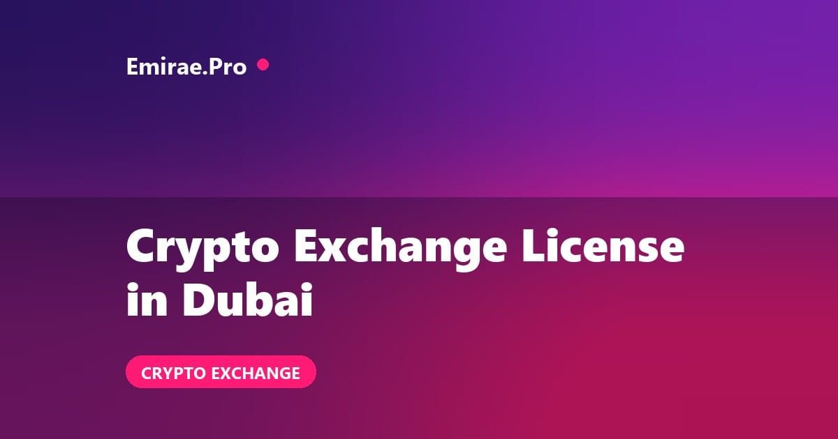 Crypto Exchange License in Dubai: VARA Requirements, Cost and Process