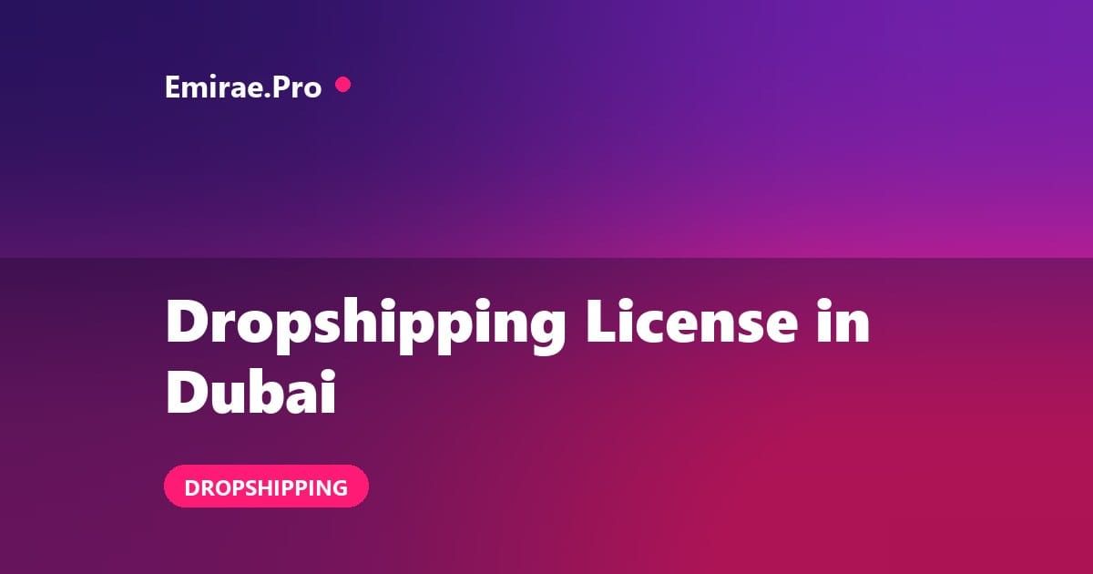 Dropshipping License in Dubai: Is It Legal, Which License and How to Start