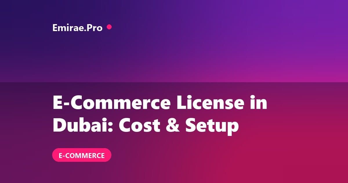E Commerce License in Dubai: Cost, Free Zone Versus Mainland and How to Get It