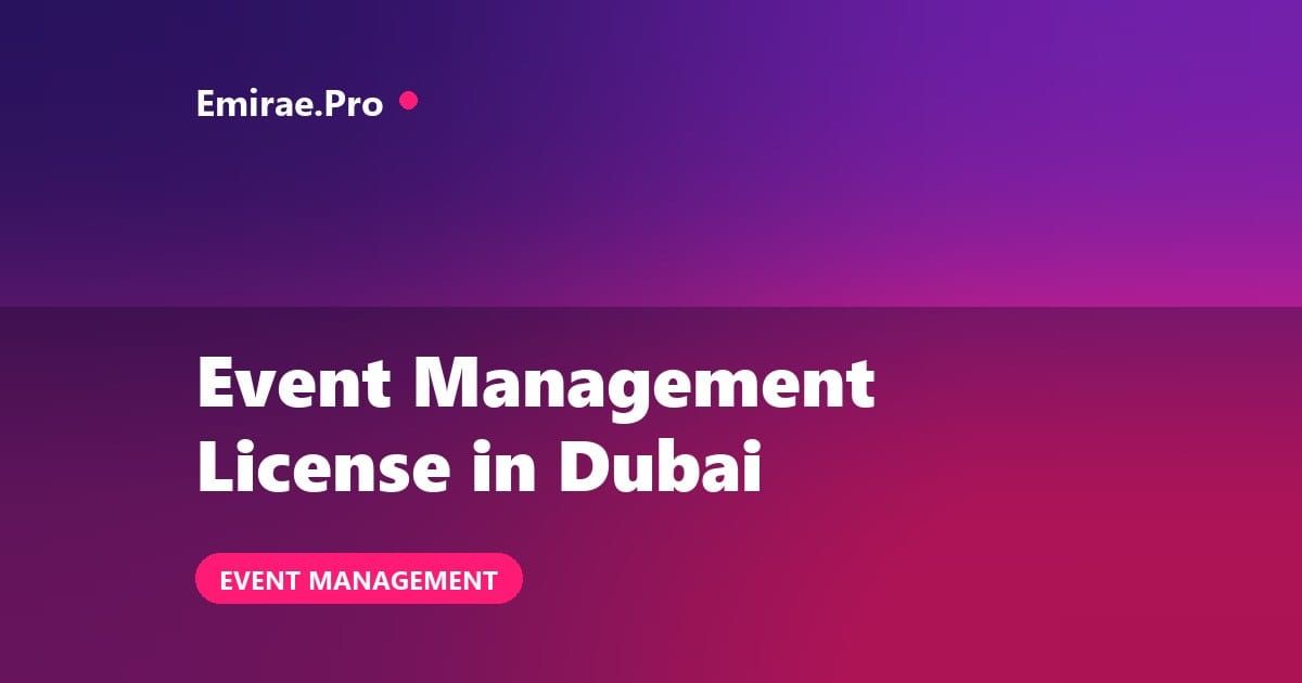Event Management License in Dubai: Cost, Requirements and Setup Process