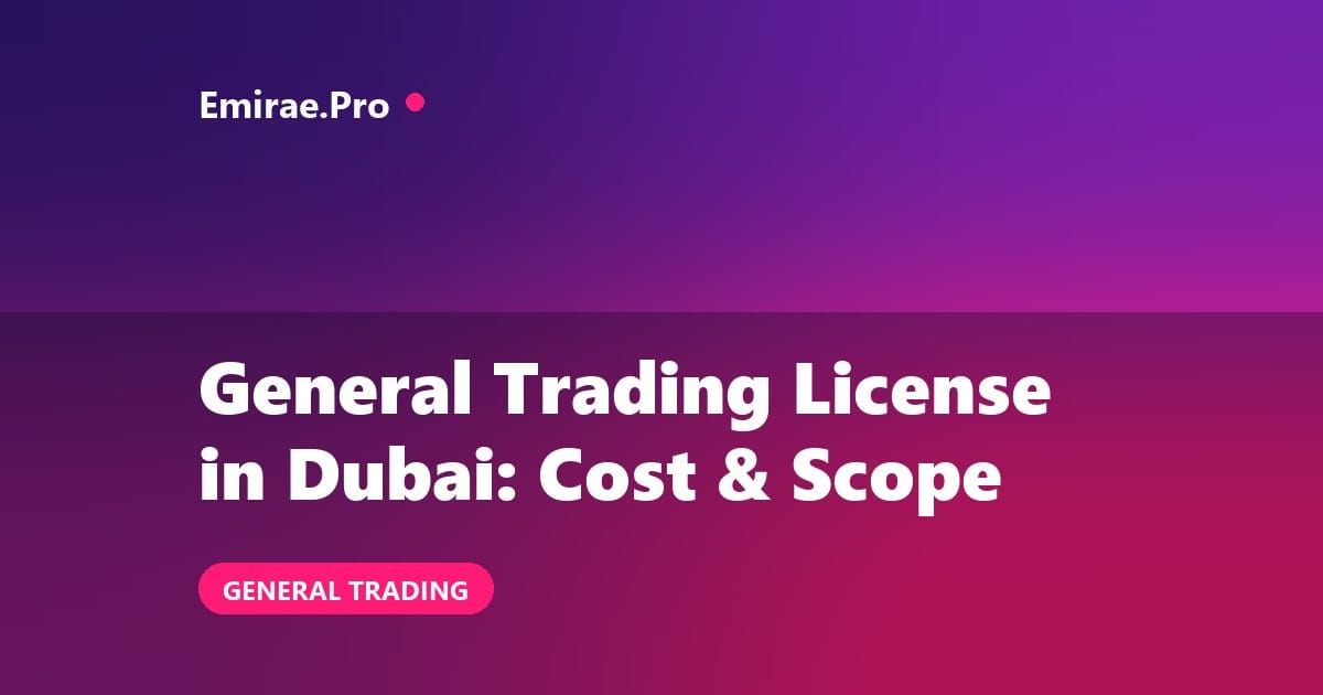 General Trading License in Dubai: Cost, Activities and How to Get It