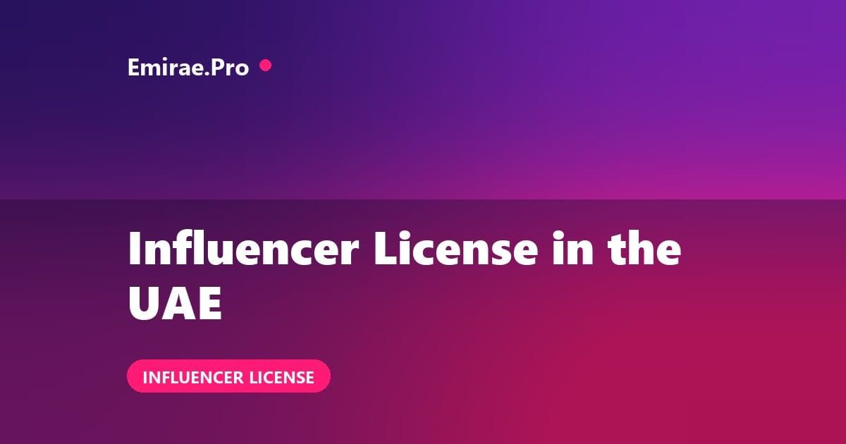 Influencer License in UAE: Cost, Requirements and UAE Media Council Process