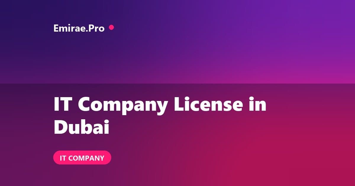 IT Company License in Dubai: Cost, Free Zone Versus Mainland and Setup Process