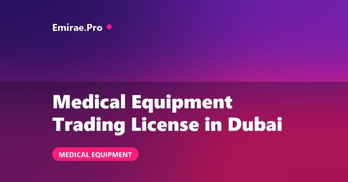 Medical Equipment Trading License in Dubai: Cost, MOHAP Approvals and Process
