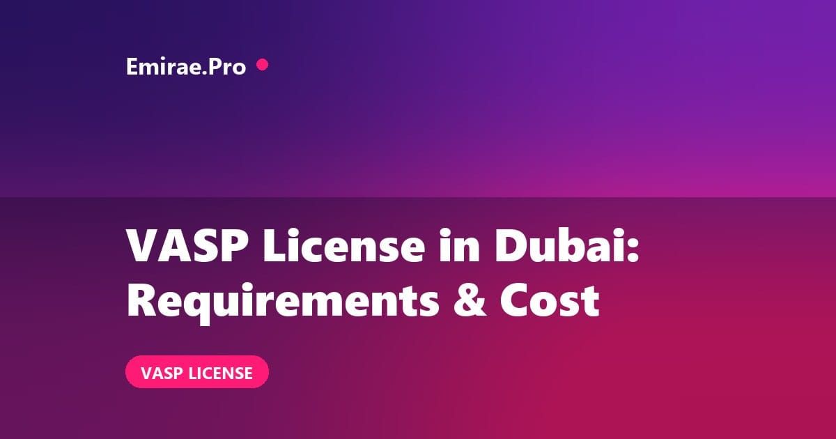 VASP License in Dubai: What It Is, Requirements and Cost