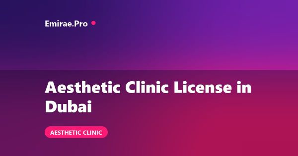 Aesthetic Clinic License in Dubai: How to Open, DHA Requirements and Cost