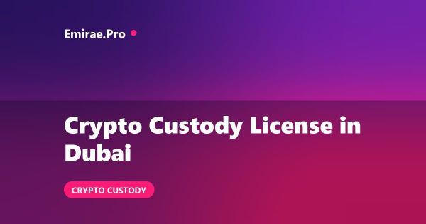 Crypto Custody License in Dubai: VARA Requirements and How to Apply